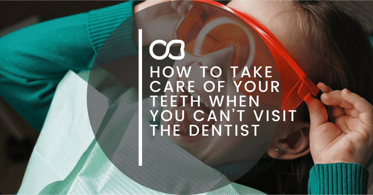 How to Take Care of Your Teeth When You Can’t Visit the Dentist